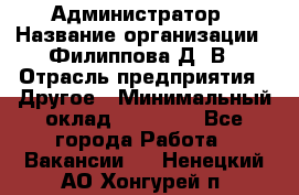 Администратор › Название организации ­ Филиппова Д. В › Отрасль предприятия ­ Другое › Минимальный оклад ­ 35 000 - Все города Работа » Вакансии   . Ненецкий АО,Хонгурей п.